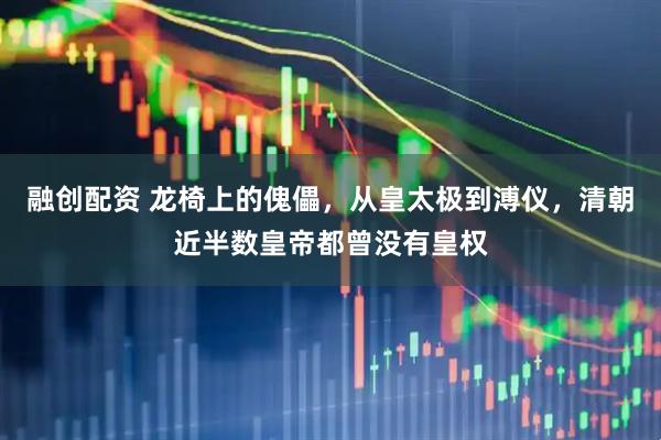 融创配资 龙椅上的傀儡，从皇太极到溥仪，清朝近半数皇帝都曾没有皇权