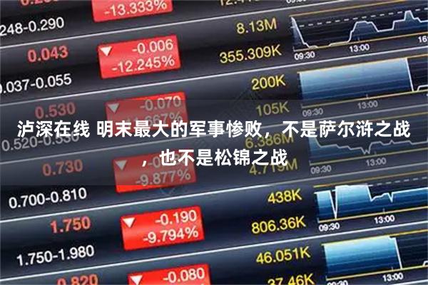 泸深在线 明末最大的军事惨败，不是萨尔浒之战，也不是松锦之战