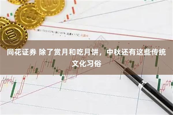 同花证券 除了赏月和吃月饼，中秋还有这些传统文化习俗