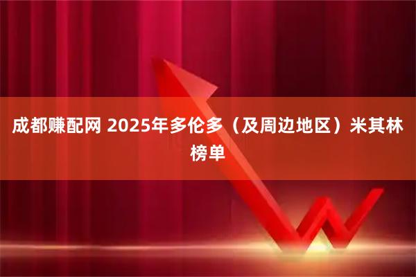 成都赚配网 2025年多伦多（及周边地区）米其林榜单