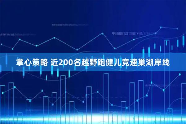 掌心策略 近200名越野跑健儿竞速巢湖岸线
