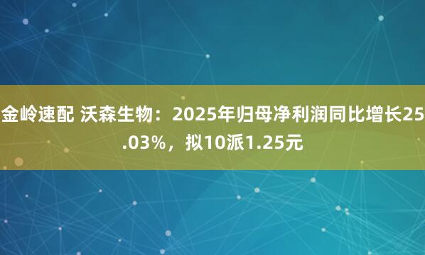 金岭速配 沃森生物：2025年归母净利润同比增长25.03%，拟10派1.25元