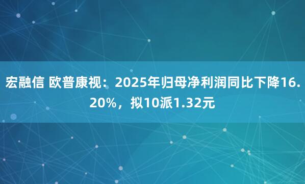 宏融信 欧普康视：2025年归母净利润同比下降16.20%，拟10派1.32元