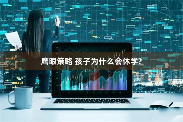 鹰眼策略 孩子为什么会休学?