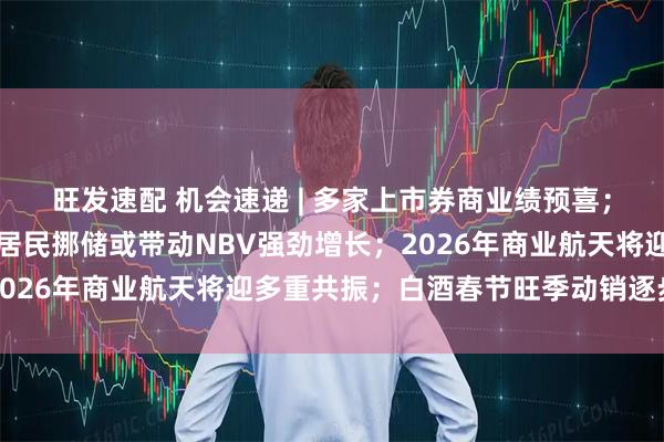 旺发速配 机会速递 | 多家上市券商业绩预喜；保险开门红销售火热，居民挪储或带动NBV强劲增长；2026年商业航天将迎多重共振；白酒春节旺季动销逐步启动